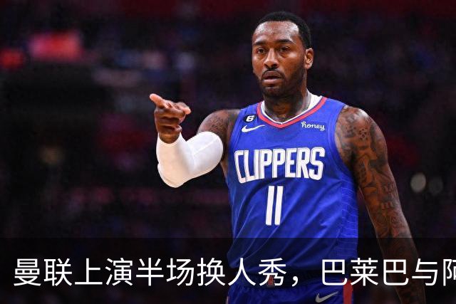 曼联上演半场换人秀，巴莱巴与阿玛德闪亮登场！