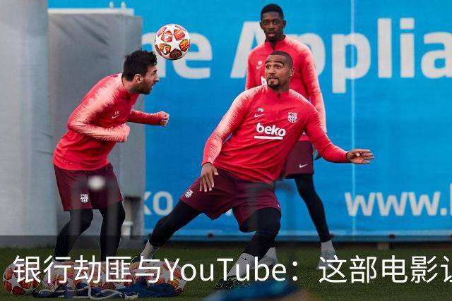 银行劫匪与YouTube：这部电影让罪犯成了网红！
